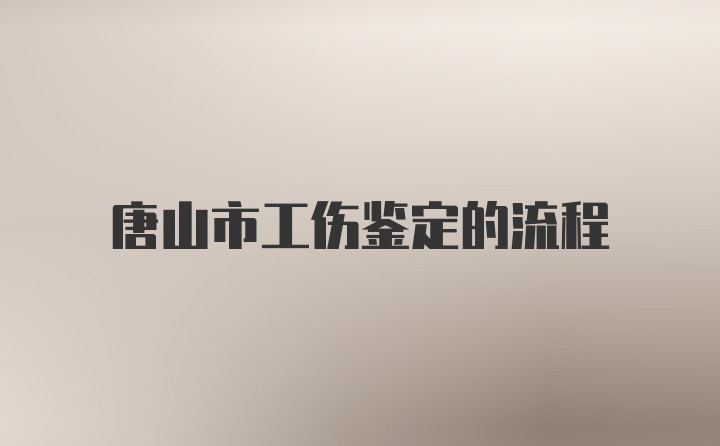 唐山市工伤鉴定的流程