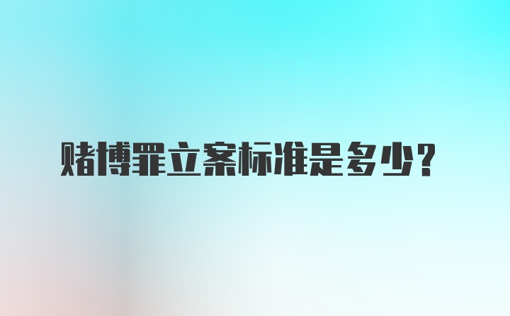 赌博罪立案标准是多少？