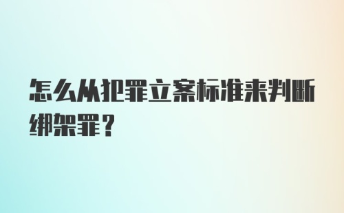 怎么从犯罪立案标准来判断绑架罪？