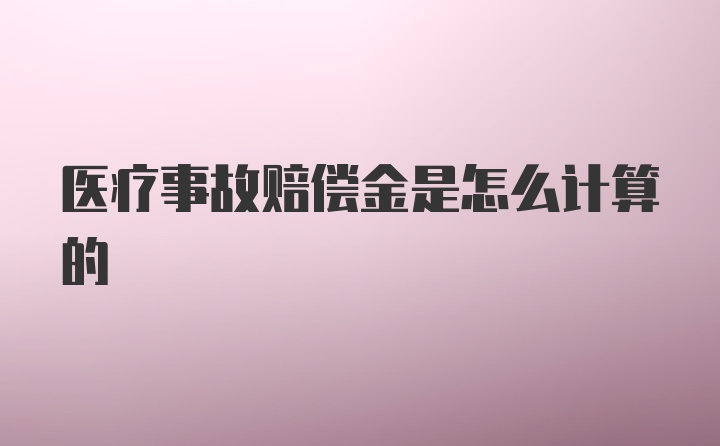 医疗事故赔偿金是怎么计算的