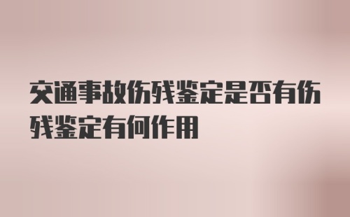 交通事故伤残鉴定是否有伤残鉴定有何作用