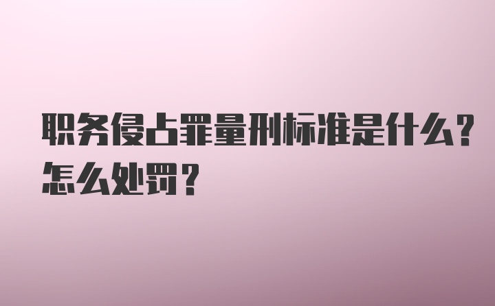 职务侵占罪量刑标准是什么？怎么处罚？