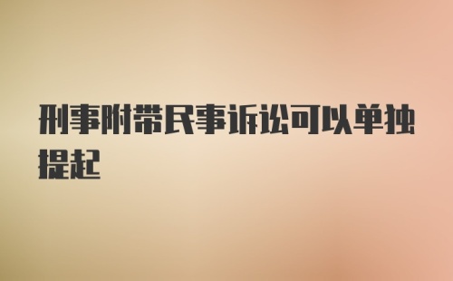 刑事附带民事诉讼可以单独提起