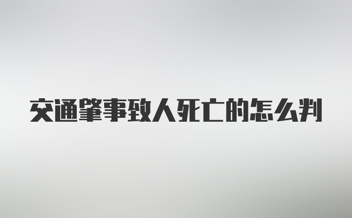 交通肇事致人死亡的怎么判