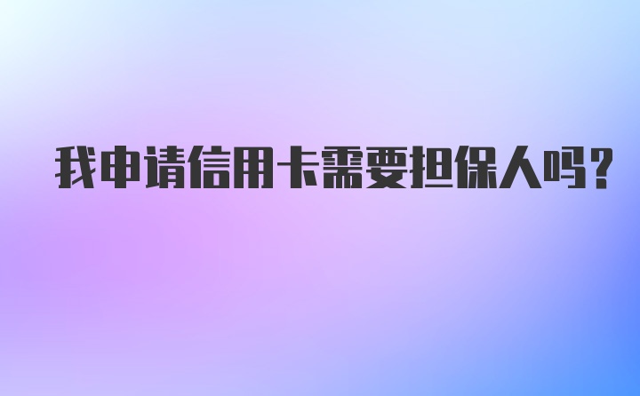 我申请信用卡需要担保人吗?