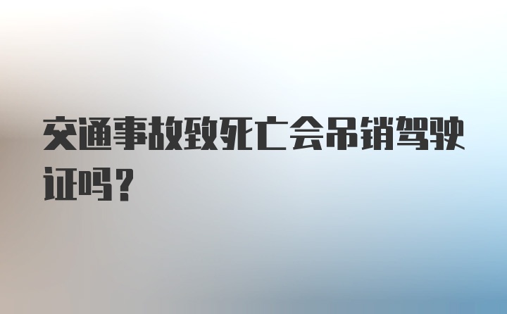 交通事故致死亡会吊销驾驶证吗？