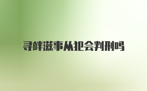 寻衅滋事从犯会判刑吗