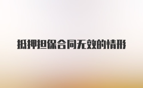 抵押担保合同无效的情形