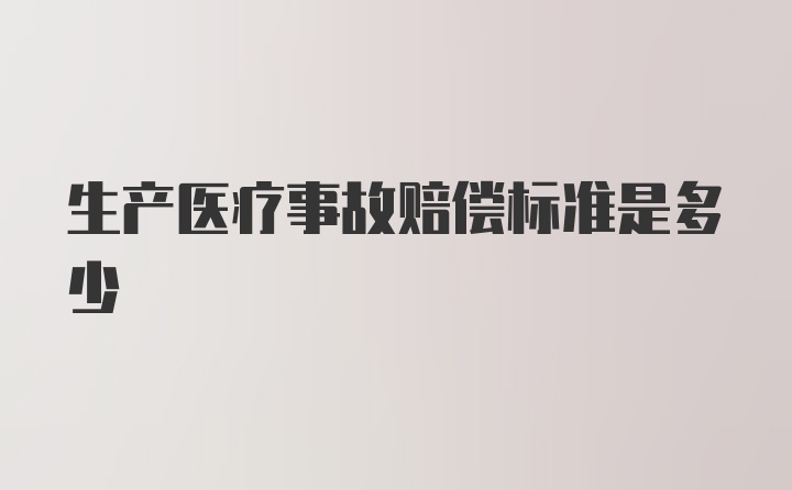 生产医疗事故赔偿标准是多少