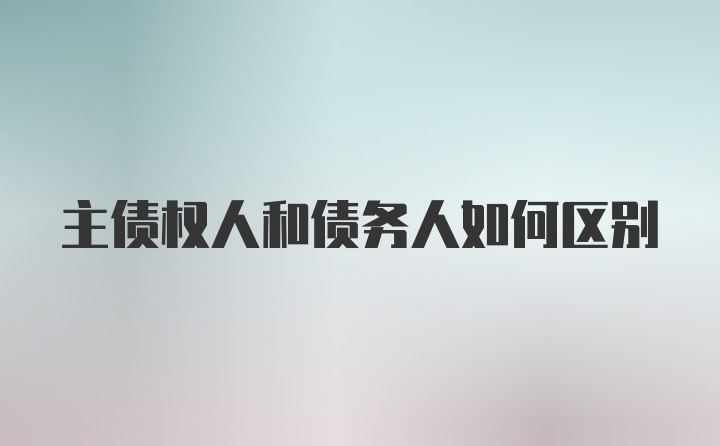 主债权人和债务人如何区别