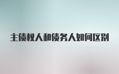 主债权人和债务人如何区别