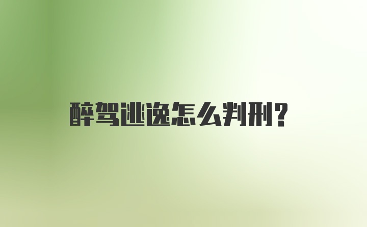 醉驾逃逸怎么判刑？