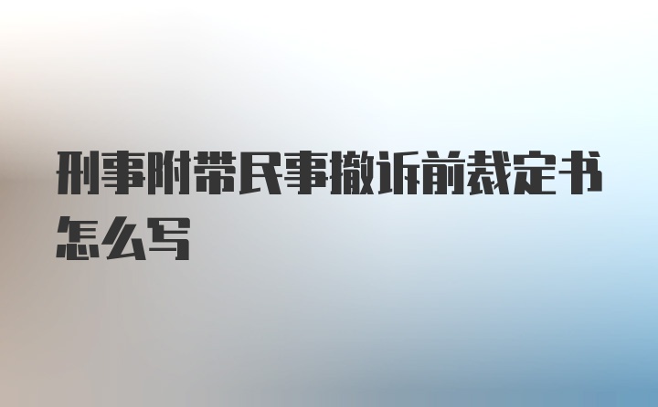 刑事附带民事撤诉前裁定书怎么写