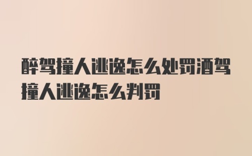 醉驾撞人逃逸怎么处罚酒驾撞人逃逸怎么判罚