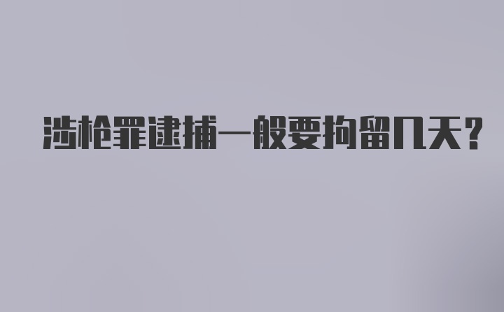 涉枪罪逮捕一般要拘留几天?