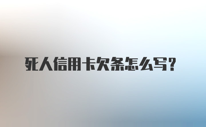 死人信用卡欠条怎么写？