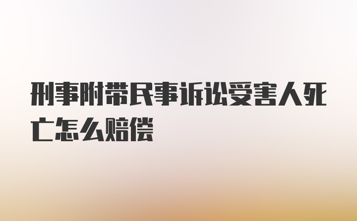 刑事附带民事诉讼受害人死亡怎么赔偿