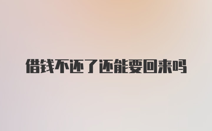 借钱不还了还能要回来吗