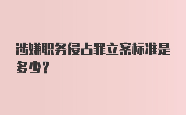 涉嫌职务侵占罪立案标准是多少？