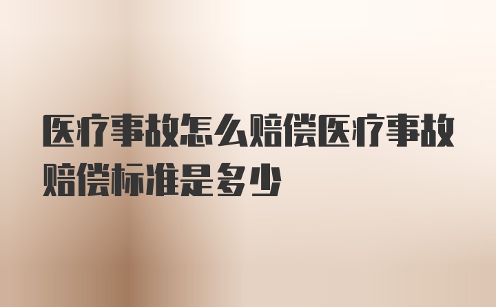 医疗事故怎么赔偿医疗事故赔偿标准是多少