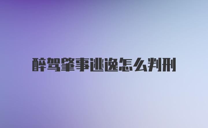 醉驾肇事逃逸怎么判刑