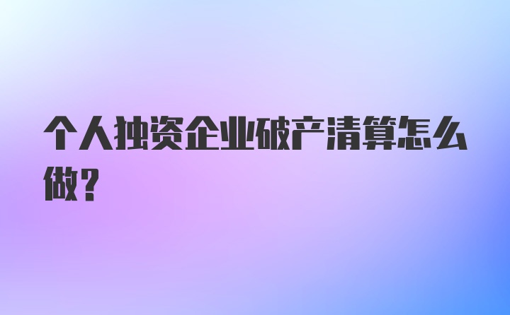 个人独资企业破产清算怎么做？