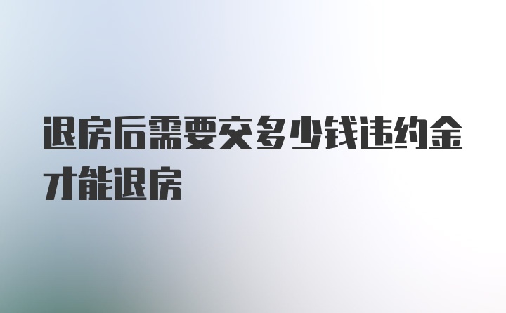 退房后需要交多少钱违约金才能退房