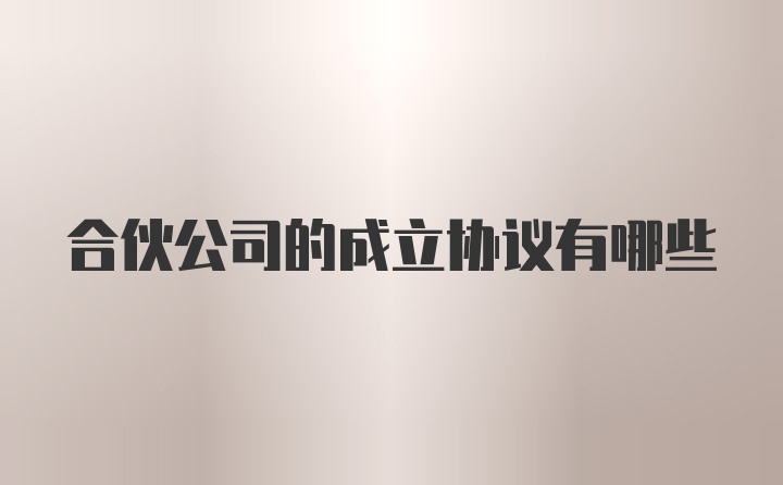 合伙公司的成立协议有哪些