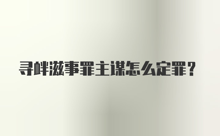 寻衅滋事罪主谋怎么定罪？