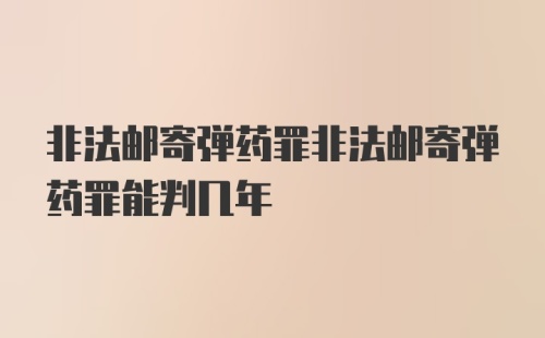 非法邮寄弹药罪非法邮寄弹药罪能判几年