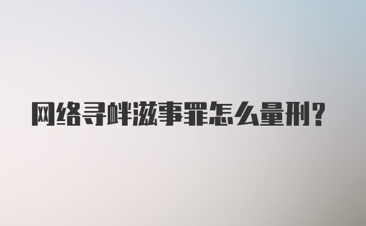 网络寻衅滋事罪怎么量刑？