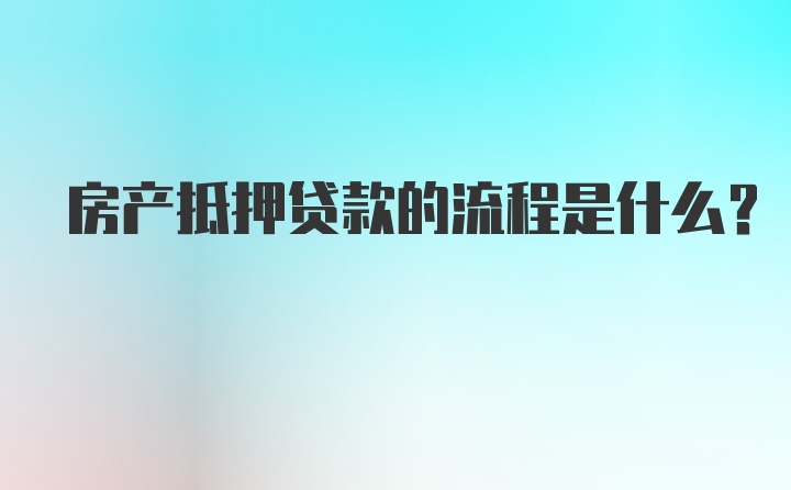 房产抵押贷款的流程是什么？