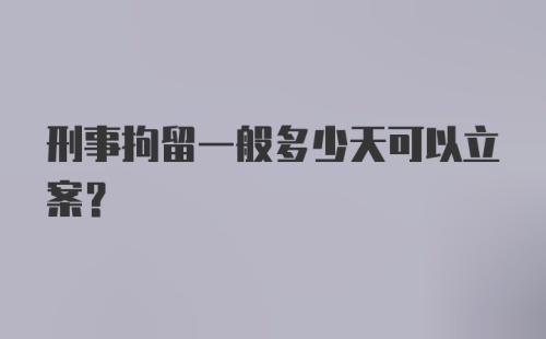 刑事拘留一般多少天可以立案？