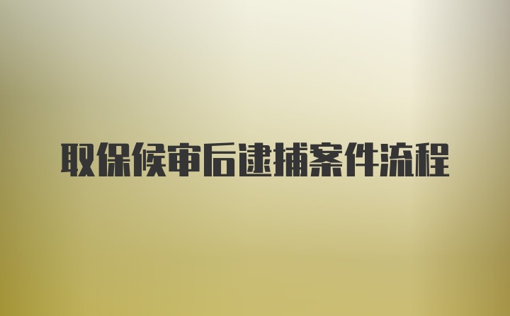 取保候审后逮捕案件流程