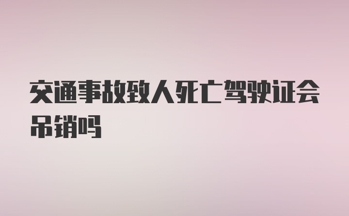 交通事故致人死亡驾驶证会吊销吗