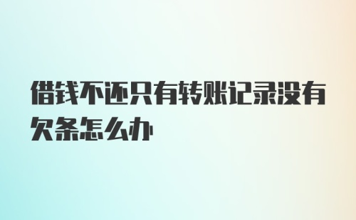 借钱不还只有转账记录没有欠条怎么办