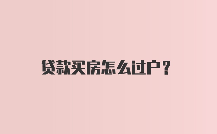 贷款买房怎么过户？