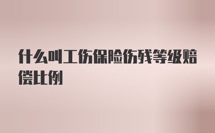 什么叫工伤保险伤残等级赔偿比例