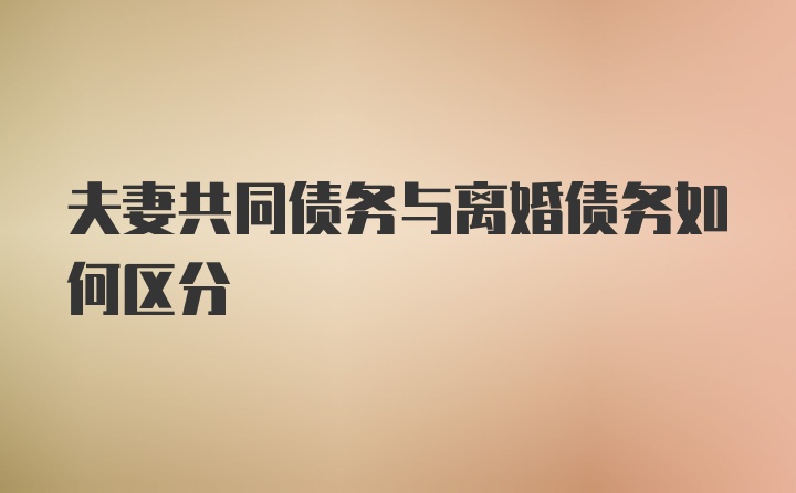 夫妻共同债务与离婚债务如何区分