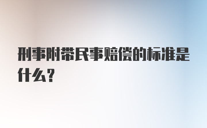 刑事附带民事赔偿的标准是什么？