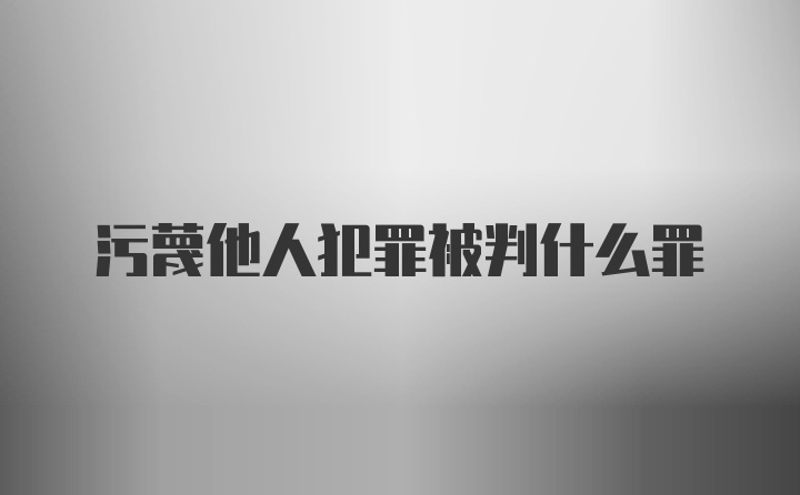 污蔑他人犯罪被判什么罪