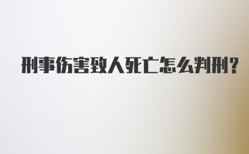 刑事伤害致人死亡怎么判刑？