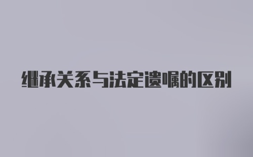 继承关系与法定遗嘱的区别