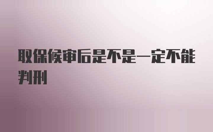 取保候审后是不是一定不能判刑