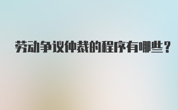 劳动争议仲裁的程序有哪些？