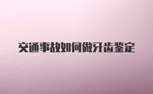 交通事故如何做牙齿鉴定