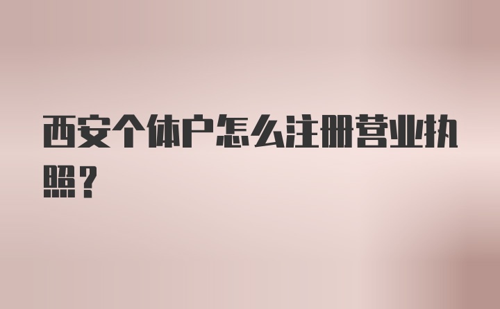 西安个体户怎么注册营业执照？