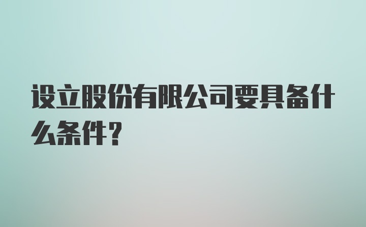 设立股份有限公司要具备什么条件？