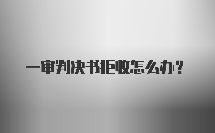 一审判决书拒收怎么办？