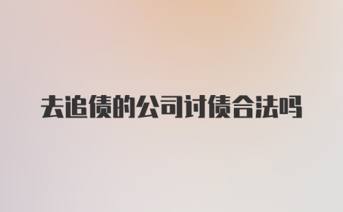 去追债的公司讨债合法吗